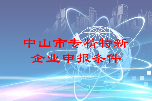 <a href=http://www.snjxsy.cn/zhongshan/ target=_blank class=infotextkey>中山市專精特新</a>企業(yè)申報(bào)條件