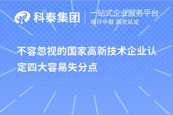 不容忽視的國家<a href=http://www.snjxsy.cn target=_blank class=infotextkey>高新技術(shù)企業(yè)認(rèn)定</a>四大容易失分點(diǎn)