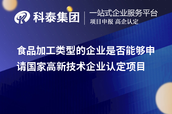 食品加工類型的企業(yè)是否能夠申請國家<a href=http://www.snjxsy.cn target=_blank class=infotextkey>高新技術企業(yè)認定</a>項目