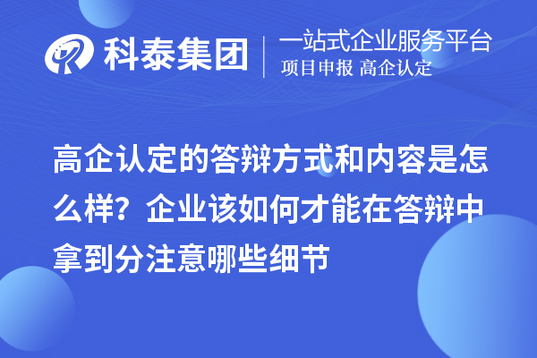 高企認(rèn)定的答辯方式和內(nèi)容是怎么樣？企業(yè)該如何才能在答辯中拿到分注意哪些細(xì)節(jié)