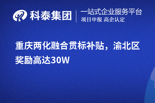重慶<a href=http://www.snjxsy.cn/ronghe/ target=_blank class=infotextkey>兩化融合貫標(biāo)</a>補貼，渝北區(qū)獎勵高達(dá)30W