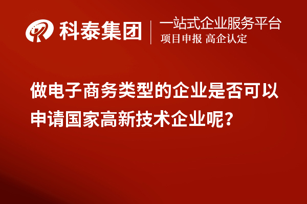 做電子商務(wù)類型的企業(yè)是否可以申請(qǐng)國(guó)家高新技術(shù)企業(yè)呢？