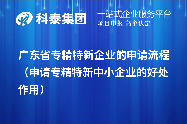 廣東省專精特新企業(yè)的申請(qǐng)流程（申請(qǐng)<a href=http://www.snjxsy.cn/fuwu/zhuanjingtexin.html target=_blank class=infotextkey>專精特新中小企業(yè)</a>的好處作用） 