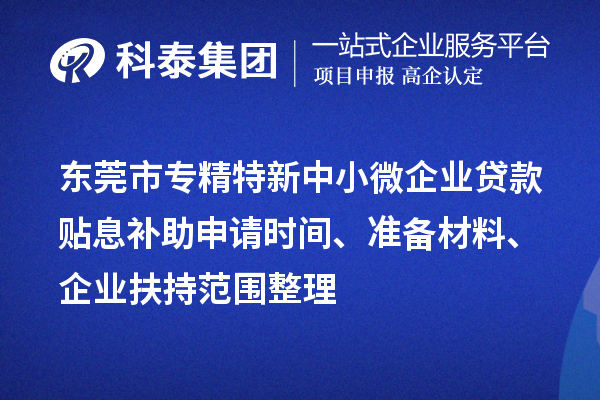 <a href=http://www.snjxsy.cn/dongguan/ target=_blank class=infotextkey>東莞市專精特新</a>中小微企業(yè)貸款貼息補(bǔ)助申請時間、準(zhǔn)備材料、企業(yè)扶持范圍整理