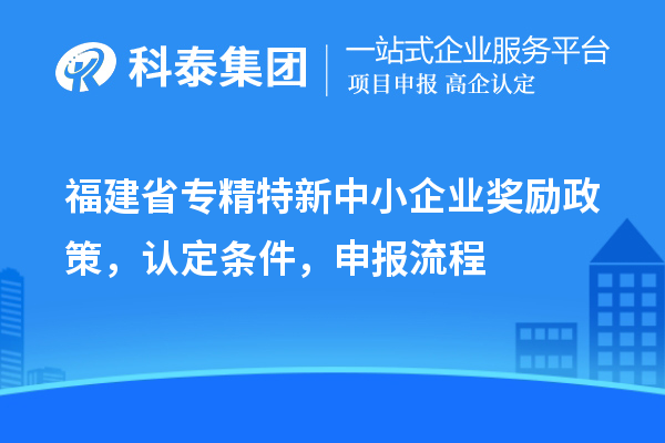 福建省<a href=http://www.snjxsy.cn/fuwu/zhuanjingtexin.html target=_blank class=infotextkey>專精特新中小企業(yè)</a>獎勵政策，認定條件，申報流程