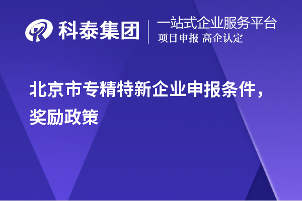 北京市<a href=http://www.snjxsy.cn/fuwu/zhuanjingtexin.html target=_blank class=infotextkey>專精特新企業(yè)申報條件</a>，獎勵政策