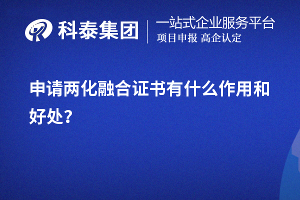 企業(yè)申請兩化融合證書有什么作用和好處（價(jià)值所在）？	