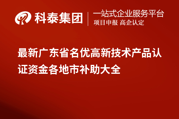 最新廣東省<a href=http://www.snjxsy.cn/fuwu/mingyougaopin.html target=_blank class=infotextkey>名優(yōu)高新技術產品</a>認證資金各地市補助大全