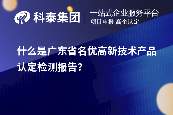 什么是廣東省<a href=http://www.snjxsy.cn/fuwu/mingyougaopin.html target=_blank class=infotextkey>名優(yōu)高新技術(shù)產(chǎn)品</a>認(rèn)定檢測報告？