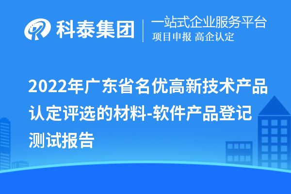 2022年廣東省<a href=http://www.snjxsy.cn/fuwu/mingyougaopin.html target=_blank class=infotextkey>名優(yōu)高新技術(shù)產(chǎn)品</a>認(rèn)定評(píng)選的材料-軟件產(chǎn)品登記測(cè)試報(bào)告