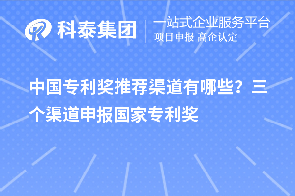 中國專利獎推薦渠道有哪些？三個渠道申報<a href=http://www.snjxsy.cn/fuwu/chinaipa.html target=_blank class=infotextkey>國家專利獎</a>