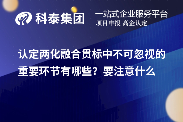 認(rèn)定<a href=http://www.snjxsy.cn/ronghe/ target=_blank class=infotextkey>兩化融合貫標(biāo)</a>中不可忽視的重要環(huán)節(jié)有哪些？要注意什么