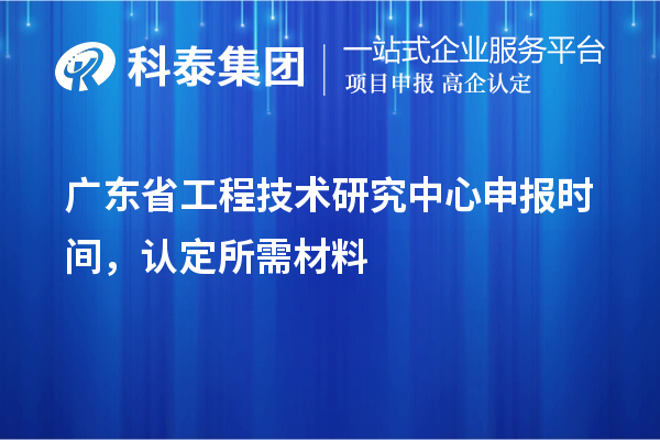 廣東省<a href=http://www.snjxsy.cn/fuwu/gongchengzhongxin.html target=_blank class=infotextkey>工程技術(shù)研究中心申報(bào)</a>時(shí)間，認(rèn)定所需材料