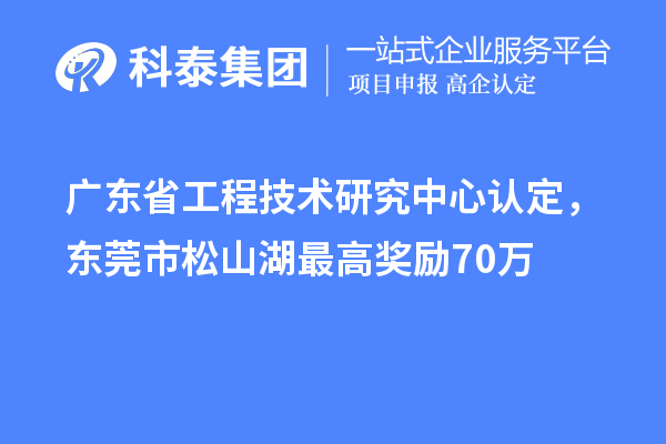 廣東<a href=http://www.snjxsy.cn/fuwu/gongchengzhongxin.html target=_blank class=infotextkey>省工程技術(shù)研究中心認(rèn)定</a>，東莞市松山湖最高獎(jiǎng)勵(lì)70萬