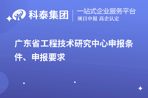 廣東省<a href=http://www.snjxsy.cn/fuwu/gongchengzhongxin.html target=_blank class=infotextkey>工程技術研究中心申報</a>條件、申報要求