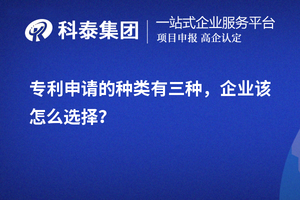 專利申請的種類有三種，企業(yè)該怎么選擇？