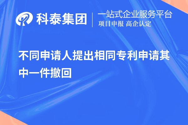 不同申請(qǐng)人提出相同專利申請(qǐng)其中一件撤回