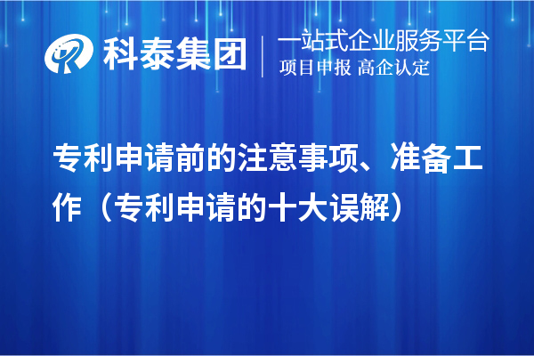 專(zhuān)利申請(qǐng)前的注意事項(xiàng)、準(zhǔn)備工作（專(zhuān)利申請(qǐng)的十大誤解）