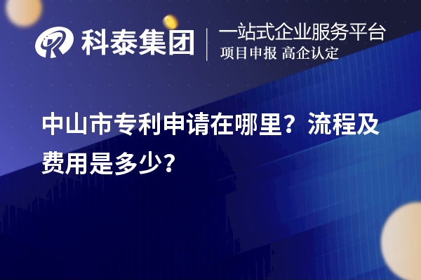 中山市專利申請?jiān)谀睦?？流程及費(fèi)用是多少？