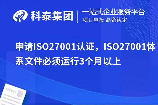 申請ISO27001認(rèn)證，ISO27001體系文件必須運(yùn)行3個月以上