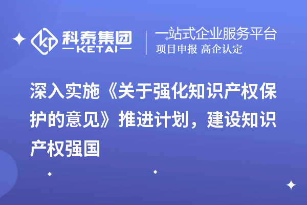深入實施《關(guān)于強化知識產(chǎn)權(quán)保護的意見》推進計劃，建設(shè)知識產(chǎn)權(quán)強國