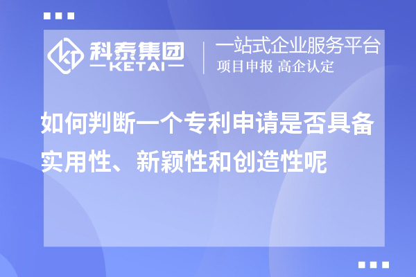 如何判斷一個專利申請是否具備實用性、新穎性和創(chuàng)造性呢