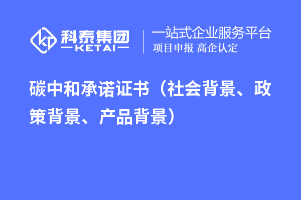 碳中和承諾證書（社會背景、政策背景、產(chǎn)品背景）