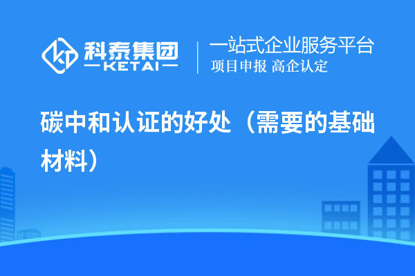 碳中和認證的好處（需要的基礎(chǔ)材料）