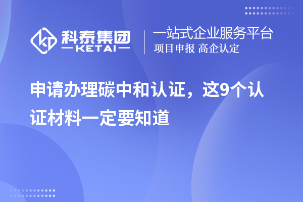 申請(qǐng)辦理碳中和認(rèn)證，這9個(gè)認(rèn)證材料清單一定要知道