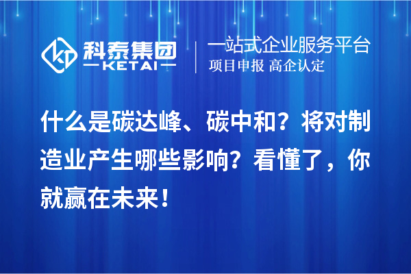 什么是碳達峰、碳中和？將對制造業(yè)產(chǎn)生哪些影響？看懂了，你就贏在未來！