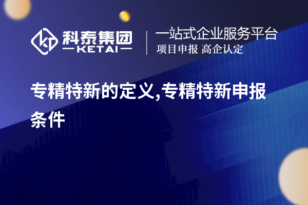 專精特新的定義,<a href=http://www.snjxsy.cn/zjtx/ target=_blank class=infotextkey>專精特新申報(bào)條件</a>