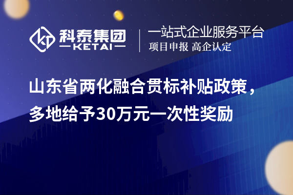 山東省<a href=http://www.snjxsy.cn/ronghe/ target=_blank class=infotextkey>兩化融合貫標(biāo)</a>補(bǔ)貼政策，多地給予30萬(wàn)元一次性獎(jiǎng)勵(lì)