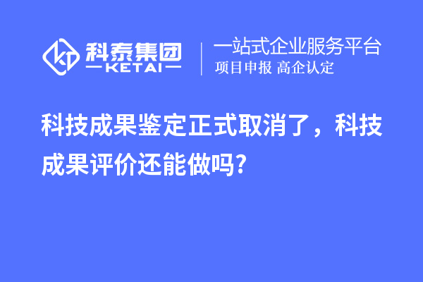 科技成果鑒定正式取消了，<a href=http://www.snjxsy.cn/video/4773.html target=_blank class=infotextkey>科技成果評(píng)價(jià)</a>還能做嗎?