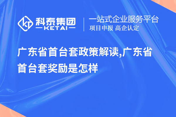 廣東省<a href=http://www.snjxsy.cn/stt/ target=_blank class=infotextkey>首臺(tái)套</a>政策解讀,廣東省首臺(tái)套獎(jiǎng)勵(lì)是怎樣