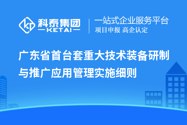 廣東省<a href=http://www.snjxsy.cn/stt/ target=_blank class=infotextkey>首臺(tái)套</a>重大技術(shù)裝備研制與推廣應(yīng)用管理實(shí)施細(xì)則