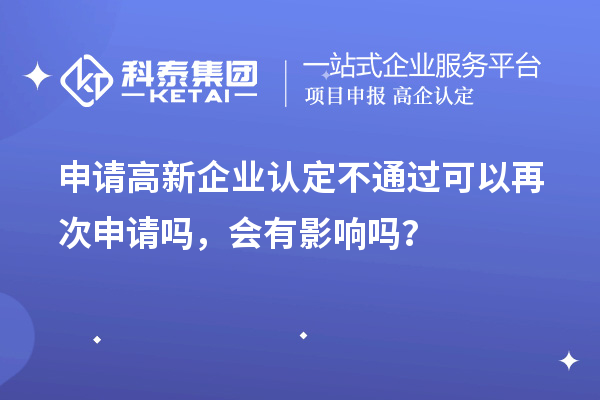 申請(qǐng)高新企業(yè)認(rèn)定不通過(guò)可以再次申請(qǐng)嗎，會(huì)有影響嗎？