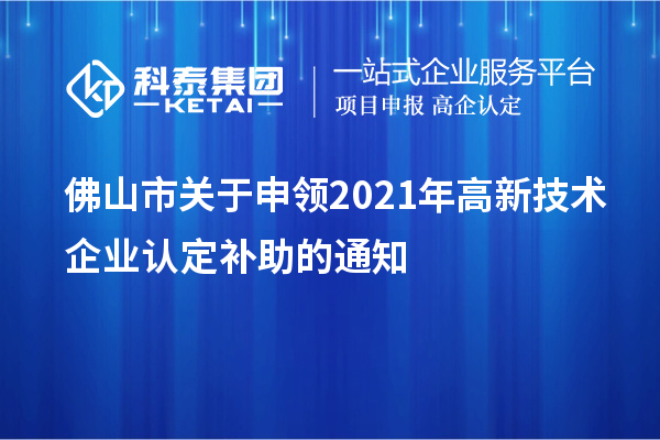 佛山市關(guān)于申領(lǐng)2021年<a href=http://www.snjxsy.cn target=_blank class=infotextkey>高新技術(shù)企業(yè)認(rèn)定</a>補(bǔ)助的通知