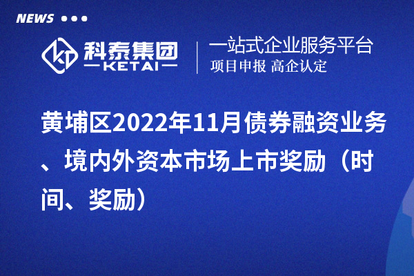 黃埔區(qū)2022年11月債券融資業(yè)務(wù)、境內(nèi)外資本市場上市獎(jiǎng)勵(lì)（時(shí)間、獎(jiǎng)勵(lì)）