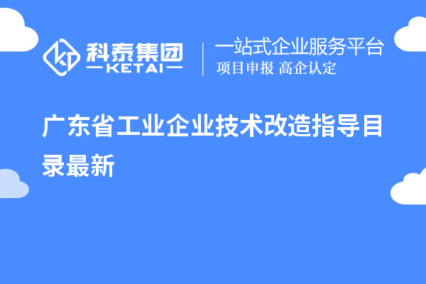 廣東省工業(yè)企業(yè)<a href=http://www.snjxsy.cn/fuwu/jishugaizao.html target=_blank class=infotextkey>技術改造</a>指導目錄最新