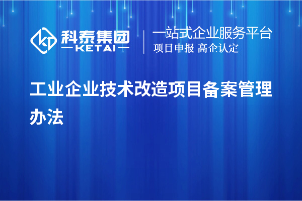 工業(yè)企業(yè)<a href=http://www.snjxsy.cn/fuwu/jishugaizao.html target=_blank class=infotextkey>技術(shù)改造</a>項目備案管理辦法