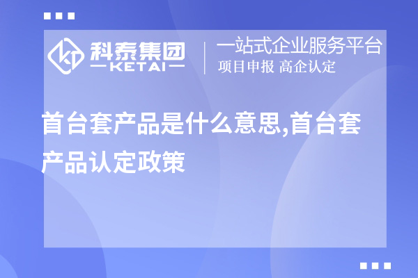 <a href=http://www.snjxsy.cn/stt/ target=_blank class=infotextkey>首臺套</a>產(chǎn)品是什么意思,首臺套產(chǎn)品認定政策