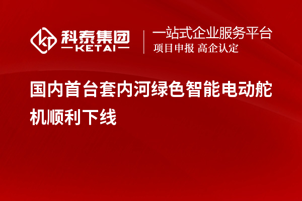 國內(nèi)<a href=http://www.snjxsy.cn/stt/ target=_blank class=infotextkey>首臺(tái)套</a>內(nèi)河綠色智能電動(dòng)舵機(jī)順利下線