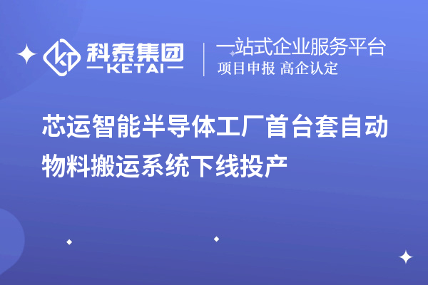 芯運智能半導體工廠<a href=http://www.snjxsy.cn/stt/ target=_blank class=infotextkey>首臺套</a>自動物料搬運系統下線投產