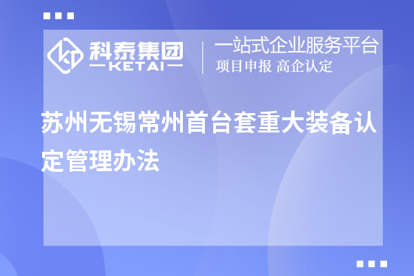 蘇州無(wú)錫常州<a href=http://www.snjxsy.cn/stt/ target=_blank class=infotextkey>首臺(tái)套</a>重大裝備認(rèn)定管理辦法