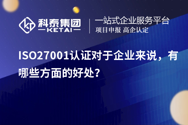 ISO27001認(rèn)證對于企業(yè)來說，有哪些方面的好處？