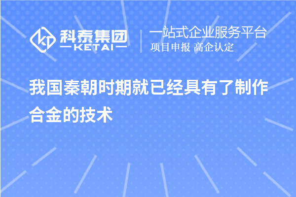 我國(guó)秦朝時(shí)期就已經(jīng)具有了制作合金的技術(shù)