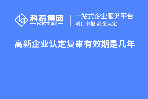 <a href=http://www.snjxsy.cn/gaoqi/ target=_blank class=infotextkey>高新企業(yè)認定</a>復(fù)審有效期是幾年
