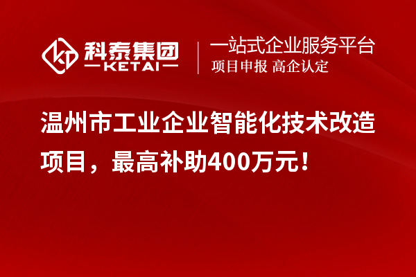 溫州市工業(yè)企業(yè)智能化技術(shù)改造項目，最高補(bǔ)助400萬元！