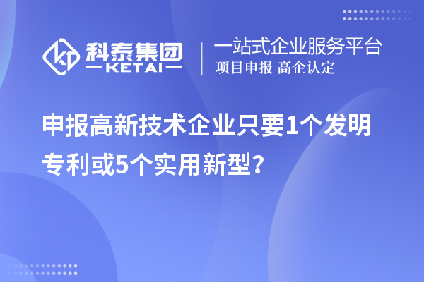 申報(bào)高新技術(shù)企業(yè)只要  1個(gè)發(fā)明專利或5個(gè)實(shí)用新型？