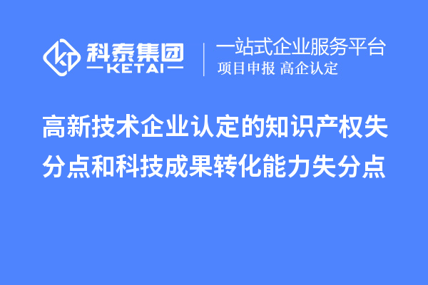 <a href=http://www.snjxsy.cn target=_blank class=infotextkey>高新技術(shù)企業(yè)認(rèn)定</a>的知識產(chǎn)權(quán)失分點(diǎn)和科技成果轉(zhuǎn)化能力失分點(diǎn)